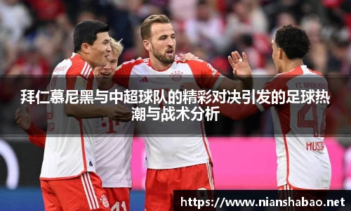 拜仁慕尼黑与中超球队的精彩对决引发的足球热潮与战术分析