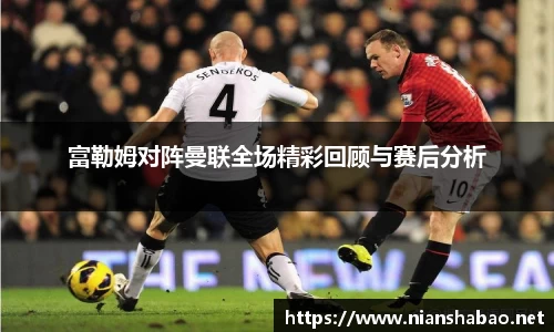 富勒姆对阵曼联全场精彩回顾与赛后分析