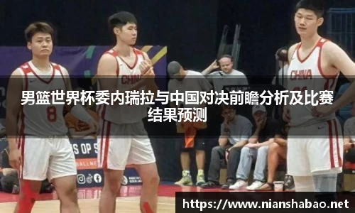 男篮世界杯委内瑞拉与中国对决前瞻分析及比赛结果预测